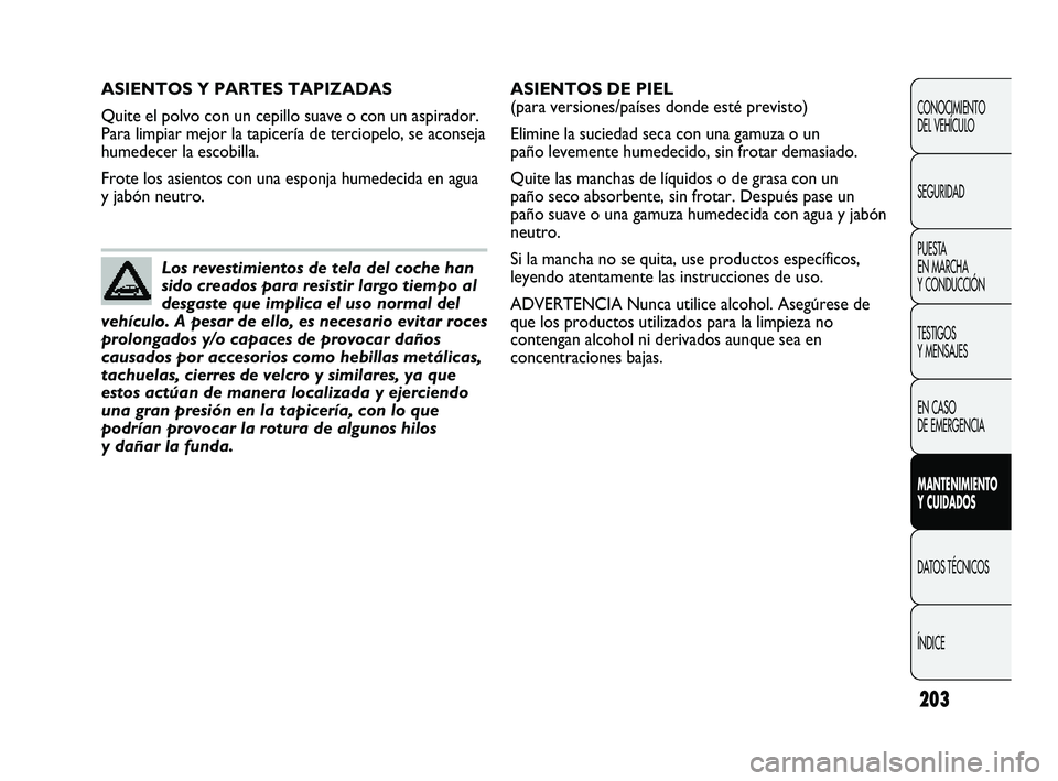 Abarth Punto 2012  Manual de Empleo y Cuidado (in Spanish) 203
CONOCIMIENTO 
DEL VEHÍCULO
SEGURIDAD
PUESTA 
EN MARCHA 
Y CONDUCCIÓN
TESTIGOS 
Y MENSAJES
EN CASO 
DE EMERGENCIA
MANTENIMIENTO 
Y CUIDADOS
DATOS TÉCNICOS
ÍNDICE
ASIENTOS Y PARTES TAPIZADAS
Qui