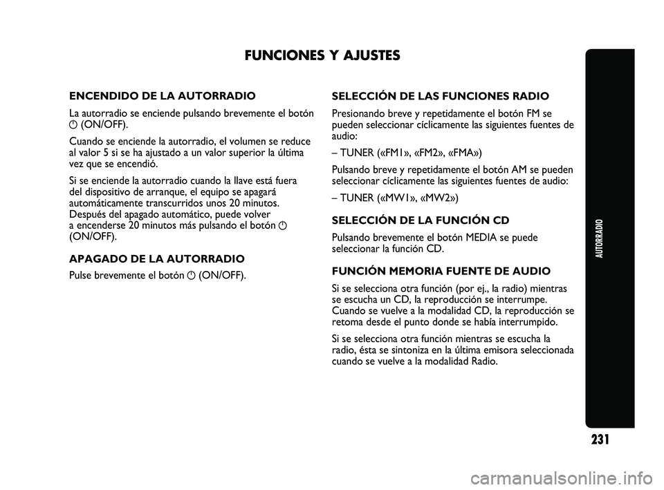 Abarth Punto 2012  Manual de Empleo y Cuidado (in Spanish) AUTORRADIO
231
ENCENDIDO DE LA AUTORRADIO
La autorradio se enciende pulsando brevemente el botón
g(ON/OFF).
Cuando se enciende la autorradio, el volumen se reduce
al valor 5 si se ha ajustado a un va