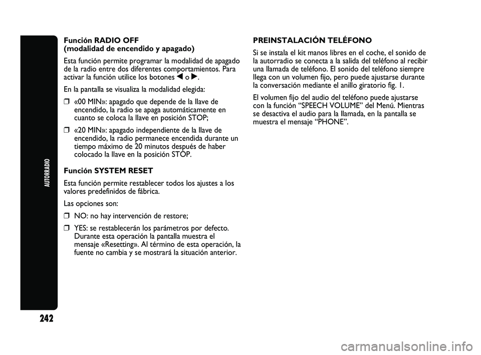 Abarth Punto 2012  Manual de Empleo y Cuidado (in Spanish) 242
AUTORRADIO
Función RADIO OFF 
(modalidad de encendido y apagado)
Esta función permite programar la modalidad de apagado
de la radio entre dos diferentes comportamientos. Para
activar la función