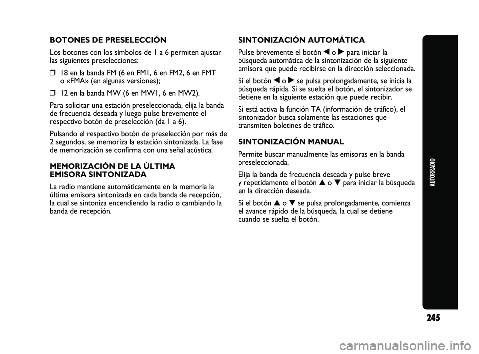 Abarth Punto 2012  Manual de Empleo y Cuidado (in Spanish) AUTORRADIO
245
BOTONES DE PRESELECCIÓN
Los botones con los símbolos de 1 a 6 permiten ajustar
las siguientes preselecciones:
❒18 en la banda FM (6 en FM1, 6 en FM2, 6 en FMT
o «FMA» (en algunas 
