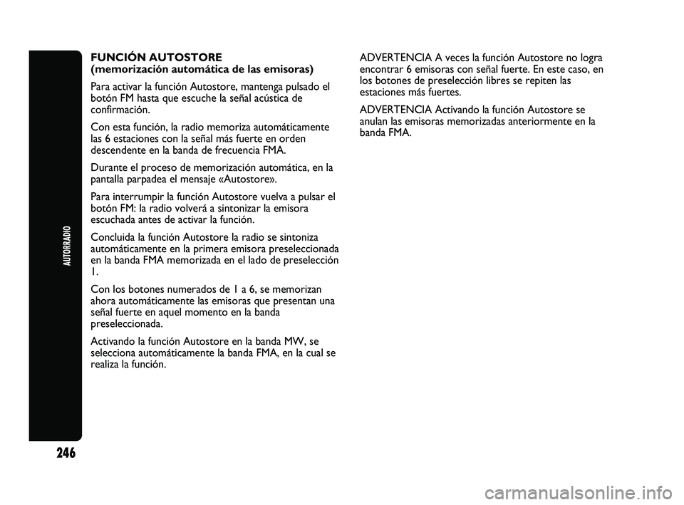 Abarth Punto 2012  Manual de Empleo y Cuidado (in Spanish) AUTORRADIO
246
FUNCIÓN AUTOSTORE 
(memorización automática de las emisoras)
Para activar la función Autostore, mantenga pulsado el
botón FM hasta que escuche la señal acústica de
confirmación.