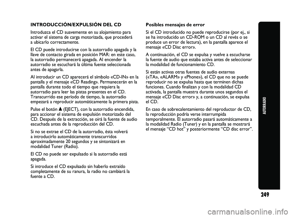 Abarth Punto 2012  Manual de Empleo y Cuidado (in Spanish) INTRODUCCIÓN/EXPULSIÓN DEL CD
Introduzca el CD suavemente en su alojamiento para
activar el sistema de carga motorizada, que procederá
a ubicarlo correctamente.
El CD puede introducirse con la auto