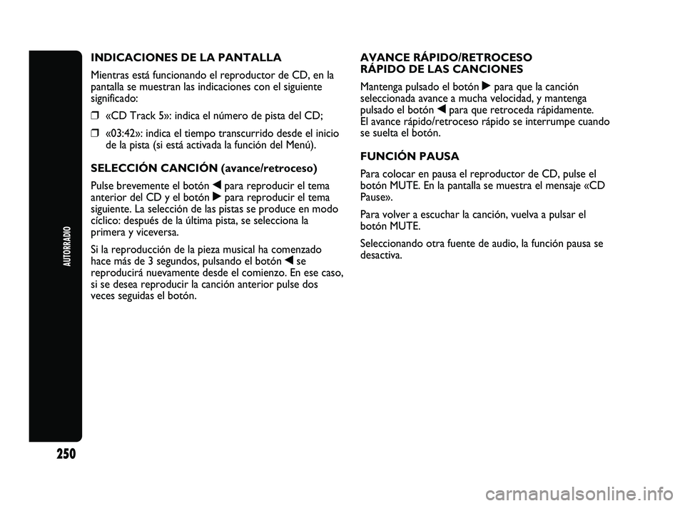 Abarth Punto 2012  Manual de Empleo y Cuidado (in Spanish) AUTORRADIO
250
INDICACIONES DE LA PANTALLA
Mientras está funcionando el reproductor de CD, en la
pantalla se muestran las indicaciones con el siguiente
significado:
❒«CD Track 5»: indica el núme