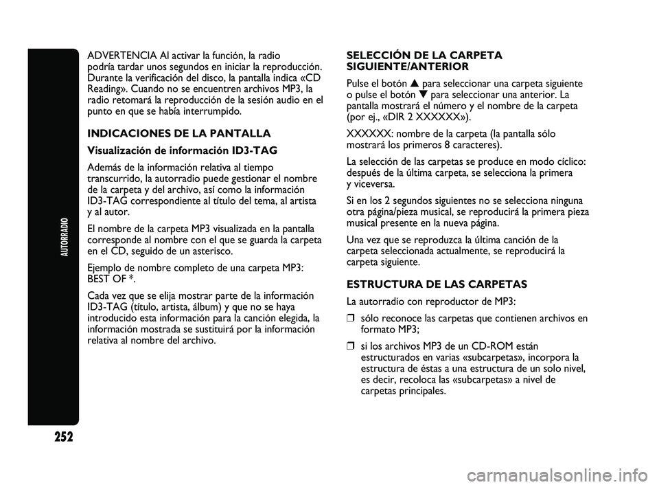 Abarth Punto 2012  Manual de Empleo y Cuidado (in Spanish) 252
AUTORRADIO
ADVERTENCIA Al activar la función, la radio
podría tardar unos segundos en iniciar la reproducción.
Durante la verificación del disco, la pantalla indica «CD
Reading». Cuando no s
