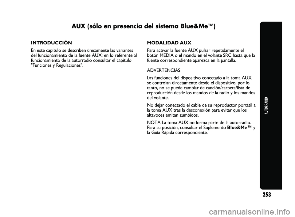 Abarth Punto 2012  Manual de Empleo y Cuidado (in Spanish) 253
AUTORRADIO
AUX (sólo en presencia del sistema Blue&Me™)
INTRODUCCIÓN
En este capítulo se describen únicamente las variantes
del funcionamiento de la fuente AUX: en lo referente al
funcionami