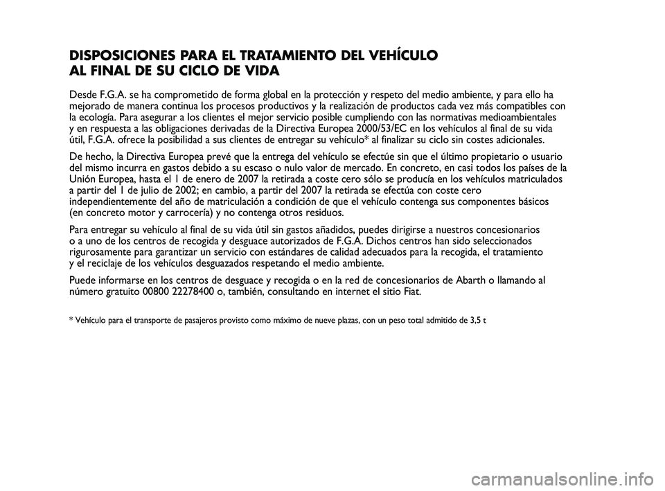 Abarth Punto 2012  Manual de Empleo y Cuidado (in Spanish) DISPOSICIONES PARA EL TRATAMIENTO DEL VEHÍCULO 
AL FINAL DE SU CICLO DE VIDA
Desde F.G.A. se ha comprometido de forma global en la protección y respeto del medio ambiente, y para ello ha
mejorado de