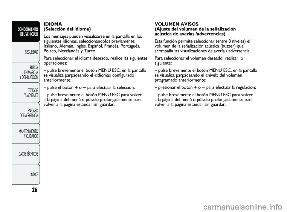 Abarth Punto 2012  Manual de Empleo y Cuidado (in Spanish) 26
CONOCIMIENTO DEL VEHÍCULO
SEGURIDADPUEST
 A 
EN MARCHA 
Y CONDUCCIÓN
TESTIGOS 
Y MENSAJES
EN CASO 
DE EMERGENCIA
MANTENIMIENTO  Y CUIDADOS
DATOS TÉCNICOS
ÍNDICE
IDIOMA 
(Selección del idioma)
