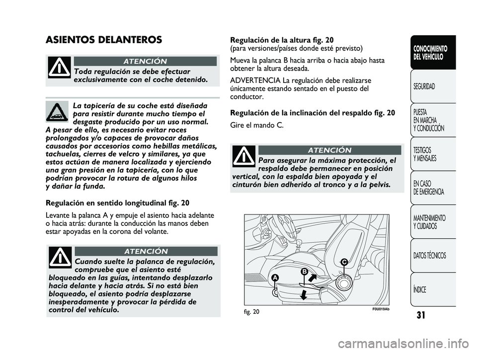 Abarth Punto 2012 Manual de Empleo y Cuidado (in Spanish) 31
F0U019Abfig. 20
Regulación en sentido longitudinal fig. 20
Levante la palanca A y empuje el asiento hacia adelante
o hacia atrás: durante la conducción las manos deben
estar apoyadas en la coron Abarth Punto 2012 Manual de Empleo y Cuidado (in Spanish) 31
F0U019Abfig. 20
Regulación en sentido longitudinal fig. 20
Levante la palanca A y empuje el asiento hacia adelante
o hacia atrás: durante la conducción las manos deben
estar apoyadas en la coron