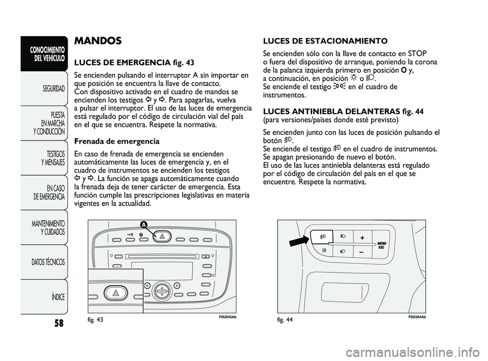 Abarth Punto 2012  Manual de Empleo y Cuidado (in Spanish) 58
CONOCIMIENTO DEL VEHÍCULO
SEGURIDADPUEST
 A 
EN MARCHA 
Y CONDUCCIÓN
TESTIGOS 
Y MENSAJES
EN CASO 
DE EMERGENCIA
MANTENIMIENTO  Y CUIDADOS
DATOS TÉCNICOS
ÍNDICE
F0U043Abfig. 43F0U044Abfig. 44
L