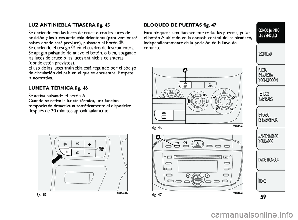 Abarth Punto 2012  Manual de Empleo y Cuidado (in Spanish) 59
CONOCIMIENTO 
DEL VEHÍCULO
SEGURIDAD
PUEST
 A 
EN MARCHA 
Y CONDUCCIÓN
TESTIGOS 
Y MENSAJES
EN CASO 
DE EMERGENCIA
MANTENIMIENTO 
Y CUIDADOS
DATOS TÉCNICOS
ÍNDICE
F0U046Abfig. 46
F0U045Abfig. 4