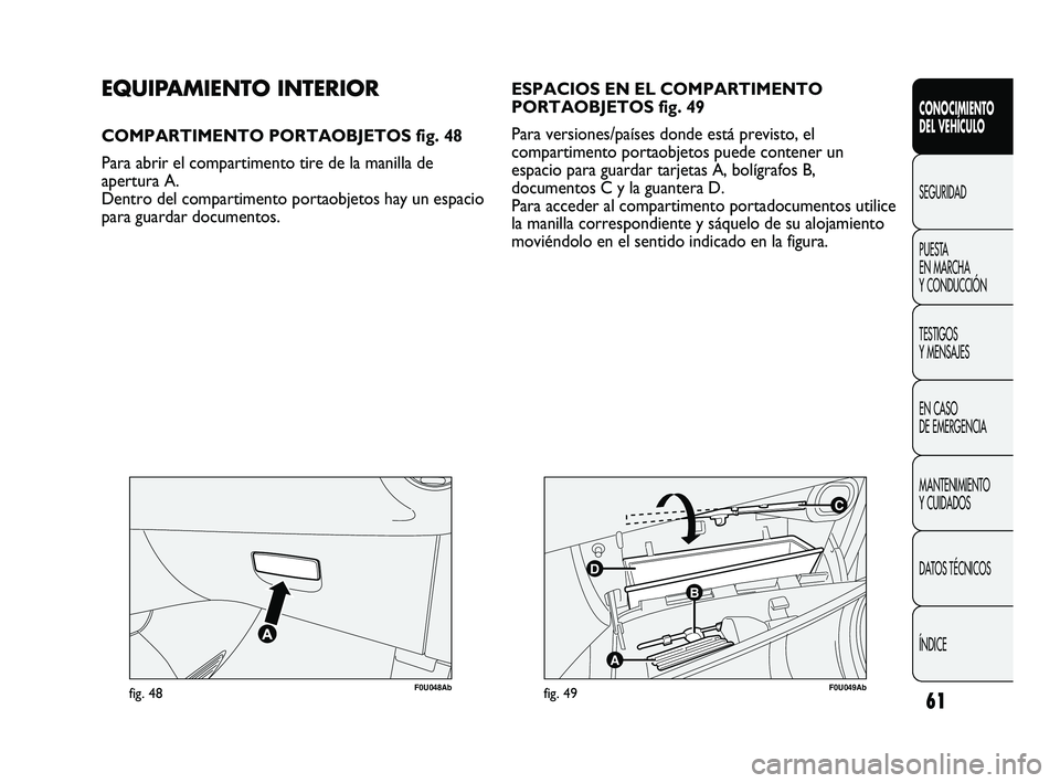 Abarth Punto 2012  Manual de Empleo y Cuidado (in Spanish) 61
CONOCIMIENTO 
DEL VEHÍCULO
SEGURIDAD
PUEST
 A 
EN MARCHA 
Y CONDUCCIÓN
TESTIGOS 
Y MENSAJES
EN CASO 
DE EMERGENCIA
MANTENIMIENTO 
Y CUIDADOS
DATOS TÉCNICOS
ÍNDICE
F0U048Abfig. 48
C
B
A
D
F0U049
