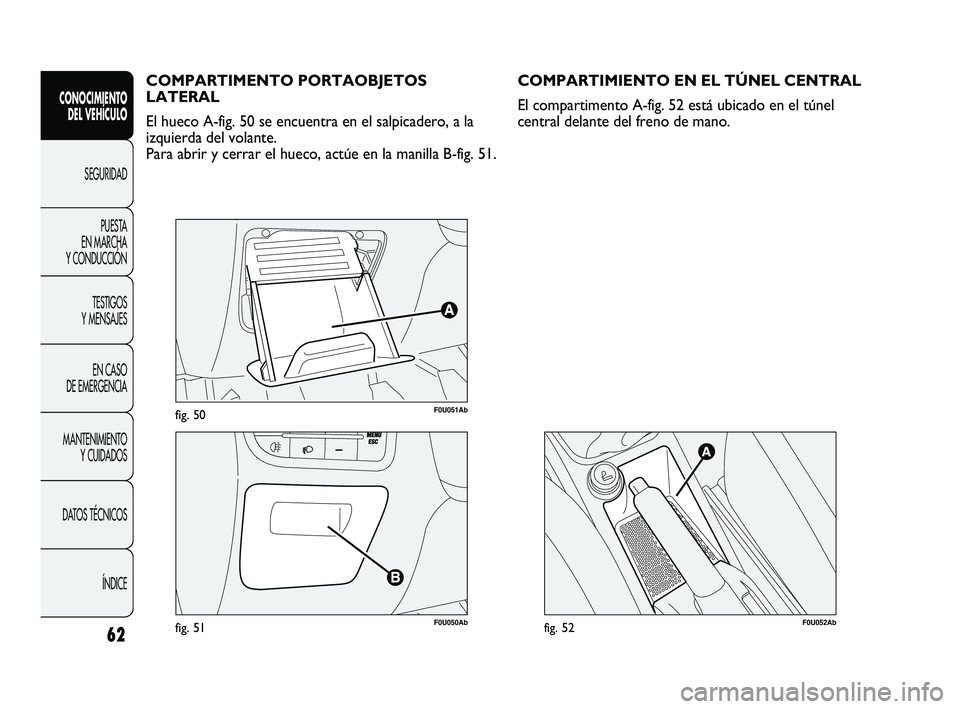 Abarth Punto 2012  Manual de Empleo y Cuidado (in Spanish) 62
CONOCIMIENTO DEL VEHÍCULO
SEGURIDADPUEST
 A 
EN MARCHA 
Y CONDUCCIÓN
TESTIGOS 
Y MENSAJES
EN CASO 
DE EMERGENCIA
MANTENIMIENTO  Y CUIDADOS
DATOS TÉCNICOS
ÍNDICE
F0U051Abfig. 50
F0U050Abfig. 51
