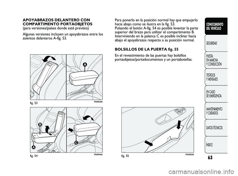 Abarth Punto 2012  Manual de Empleo y Cuidado (in Spanish) 63
CONOCIMIENTO 
DEL VEHÍCULO
SEGURIDAD
PUEST
 A 
EN MARCHA 
Y CONDUCCIÓN
TESTIGOS 
Y MENSAJES
EN CASO 
DE EMERGENCIA
MANTENIMIENTO 
Y CUIDADOS
DATOS TÉCNICOS
ÍNDICE
F0U054Abfig. 54
APOYABRAZOS DE