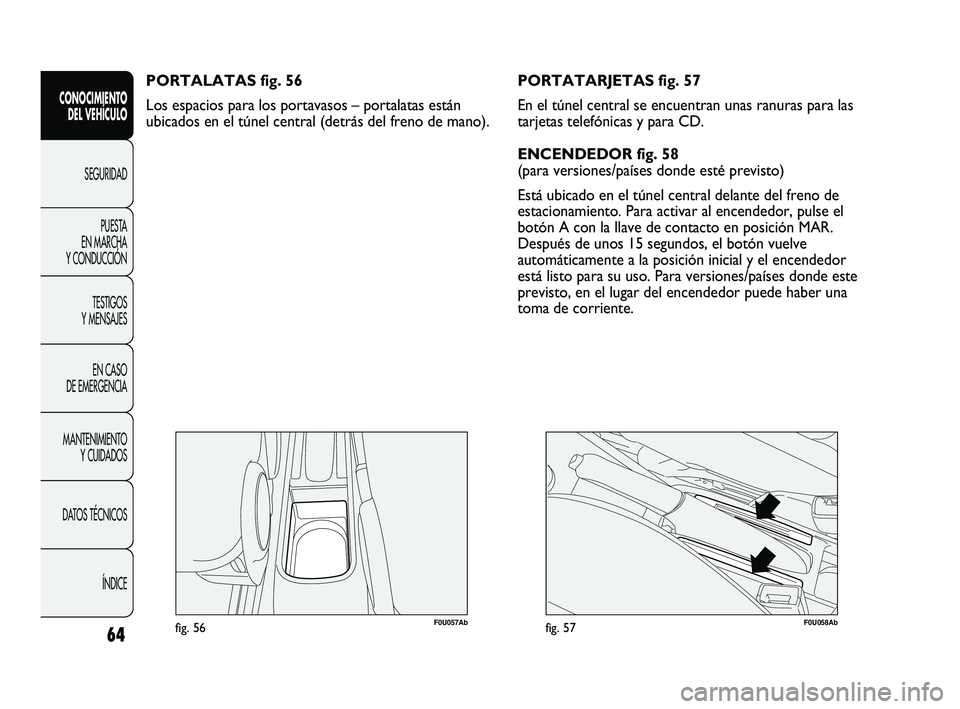 Abarth Punto 2012  Manual de Empleo y Cuidado (in Spanish) 64
CONOCIMIENTO DEL VEHÍCULO
SEGURIDADPUEST
 A 
EN MARCHA 
Y CONDUCCIÓN
TESTIGOS 
Y MENSAJES
EN CASO 
DE EMERGENCIA
MANTENIMIENTO  Y CUIDADOS
DATOS TÉCNICOS
ÍNDICE
F0U057Abfig. 56
PORTALATAS fig. 