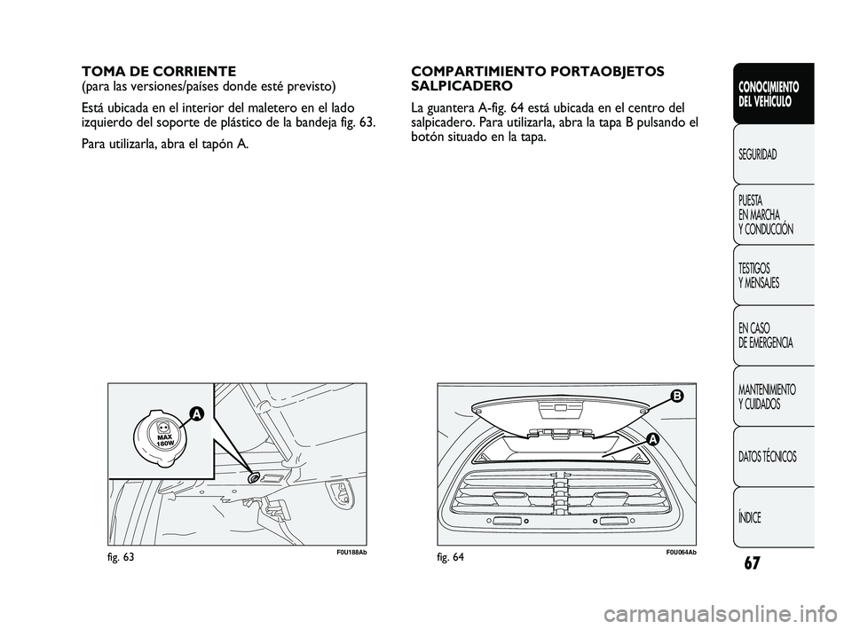 Abarth Punto 2012  Manual de Empleo y Cuidado (in Spanish) 67
CONOCIMIENTO 
DEL VEHÍCULO
SEGURIDAD
PUEST
 A 
EN MARCHA 
Y CONDUCCIÓN
TESTIGOS 
Y MENSAJES
EN CASO 
DE EMERGENCIA
MANTENIMIENTO 
Y CUIDADOS
DATOS TÉCNICOS
ÍNDICE
F0U064Abfig. 64
TOMA DE CORRIE
