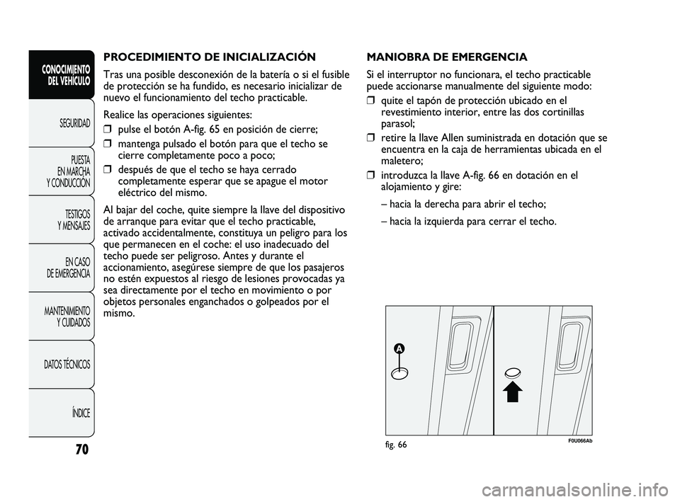 Abarth Punto 2012  Manual de Empleo y Cuidado (in Spanish) PROCEDIMIENTO DE INICIALIZACIÓN 
Tras una posible desconexión de la batería o si el fusible
de protección se ha fundido, es necesario inicializar de
nuevo el funcionamiento del techo practicable.
