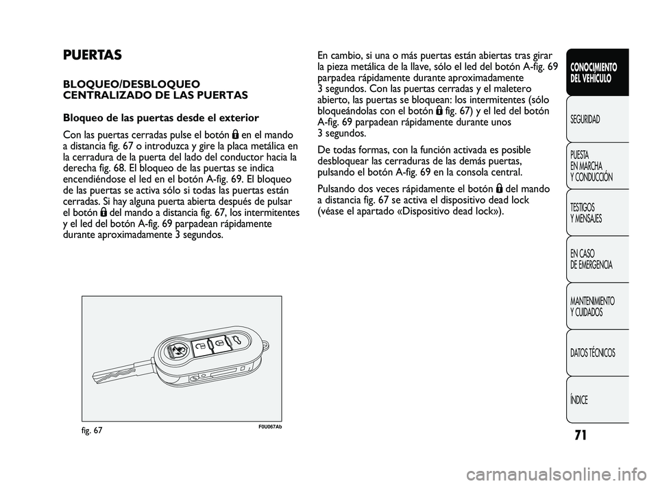 Abarth Punto 2012  Manual de Empleo y Cuidado (in Spanish) 71
CONOCIMIENTO 
DEL VEHÍCULO
SEGURIDAD
PUEST
 A 
EN MARCHA 
Y CONDUCCIÓN
TESTIGOS 
Y MENSAJES
EN CASO 
DE EMERGENCIA
MANTENIMIENTO 
Y CUIDADOS
DATOS TÉCNICOS
ÍNDICE
PUERTAS
BLOQUEO/DESBLOQUEO 
CE