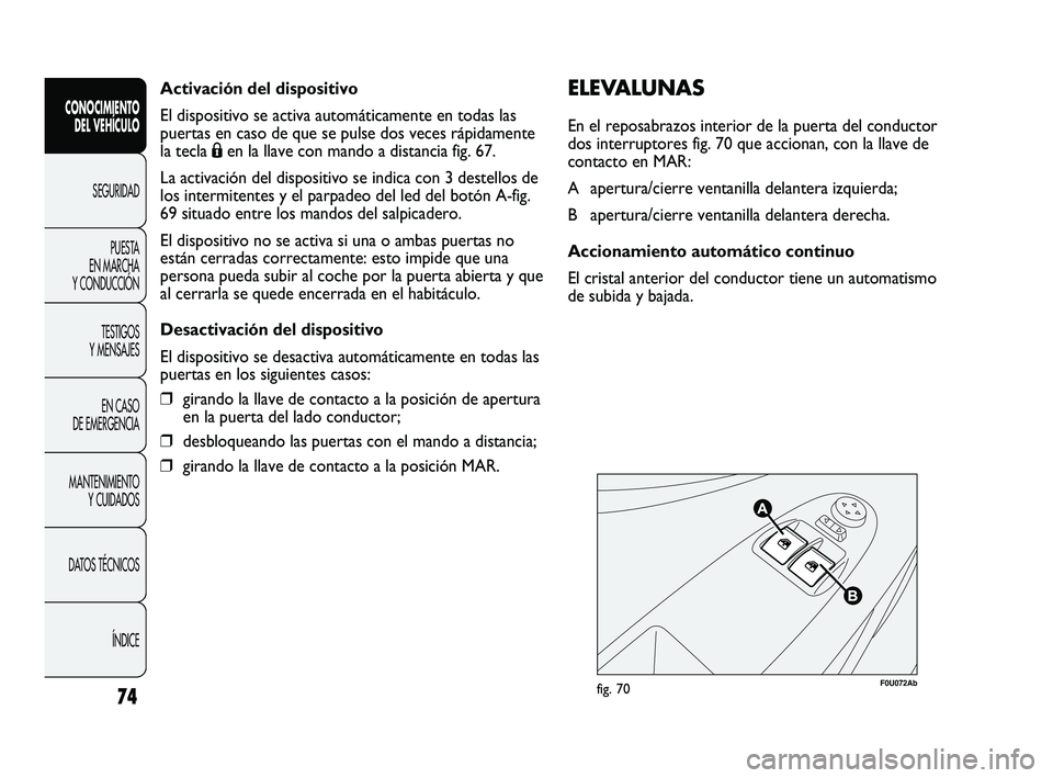 Abarth Punto 2012 Manual de Empleo y Cuidado (in Spanish) Activación del dispositivo
El dispositivo se activa automáticamente en todas las
puertas en caso de que se pulse dos veces rápidamente
la tecla Áen la llave con mando a distancia fig. 67.
La activ Abarth Punto 2012 Manual de Empleo y Cuidado (in Spanish) Activación del dispositivo
El dispositivo se activa automáticamente en todas las
puertas en caso de que se pulse dos veces rápidamente
la tecla Áen la llave con mando a distancia fig. 67.
La activ