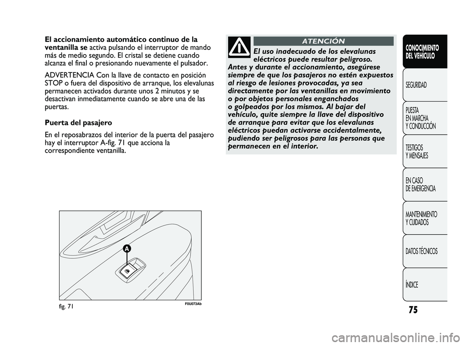 Abarth Punto 2012  Manual de Empleo y Cuidado (in Spanish) 75
CONOCIMIENTO 
DEL VEHÍCULO
SEGURIDAD
PUEST
 A 
EN MARCHA 
Y CONDUCCIÓN
TESTIGOS 
Y MENSAJES
EN CASO 
DE EMERGENCIA
MANTENIMIENTO 
Y CUIDADOS
DATOS TÉCNICOS
ÍNDICE
F0U073Abfig. 71
El accionamien