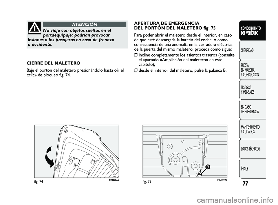 Abarth Punto 2012  Manual de Empleo y Cuidado (in Spanish) 77
CONOCIMIENTO 
DEL VEHÍCULO
SEGURIDAD
PUEST
 A 
EN MARCHA 
Y CONDUCCIÓN
TESTIGOS 
Y MENSAJES
EN CASO 
DE EMERGENCIA
MANTENIMIENTO 
Y CUIDADOS
DATOS TÉCNICOS
ÍNDICE
No viaje con objetos sueltos e