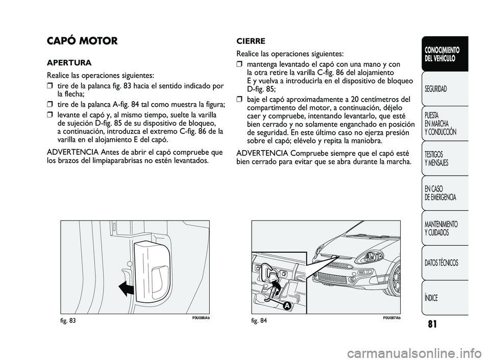 Abarth Punto 2012 Manual de Empleo y Cuidado (in Spanish) 81
CONOCIMIENTO
DEL VEHÍCULO
SEGURIDAD
PUEST
A
EN MARCHA
Y CONDUCCIÓN
TESTIGOS
Y MENSAJES
EN CASO
DE EMERGENCIA
MANTENIMIENTO
Y CUIDADOS
DATOS TÉCNICOS
ÍNDICE
F0U086Abfig. 83
CAPÓ MOTOR
AP Abarth Punto 2012 Manual de Empleo y Cuidado (in Spanish) 81
CONOCIMIENTO
DEL VEHÍCULO
SEGURIDAD
PUEST
A
EN MARCHA
Y CONDUCCIÓN
TESTIGOS
Y MENSAJES
EN CASO
DE EMERGENCIA
MANTENIMIENTO
Y CUIDADOS
DATOS TÉCNICOS
ÍNDICE
F0U086Abfig. 83
CAPÓ MOTOR
AP