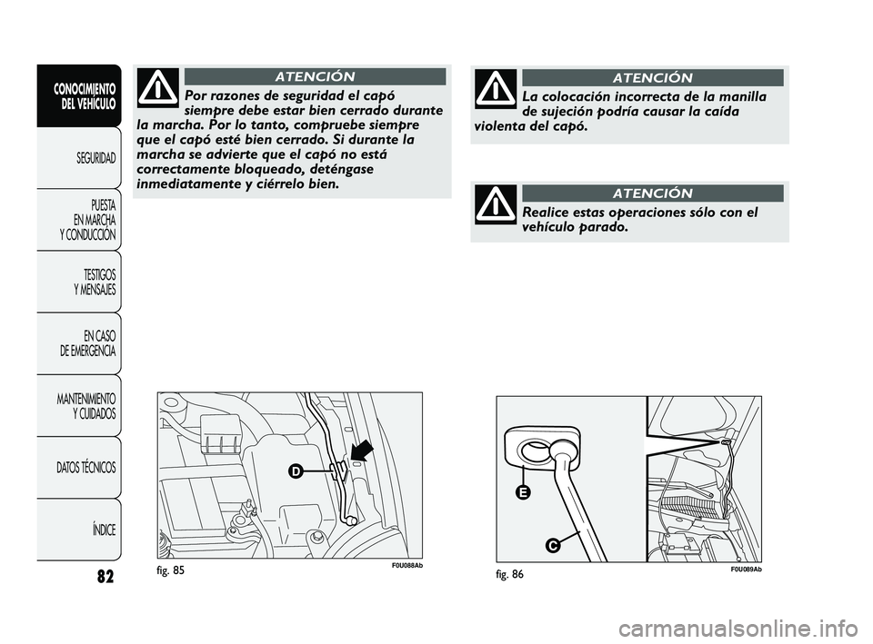 Abarth Punto 2012  Manual de Empleo y Cuidado (in Spanish) 82
CONOCIMIENTO DEL VEHÍCULO
SEGURIDADPUEST
 A 
EN MARCHA 
Y CONDUCCIÓN
TESTIGOS 
Y MENSAJES
EN CASO 
DE EMERGENCIA
MANTENIMIENTO  Y CUIDADOS
DATOS TÉCNICOS
ÍNDICE
F0U088Abfig. 85
Por razones de s