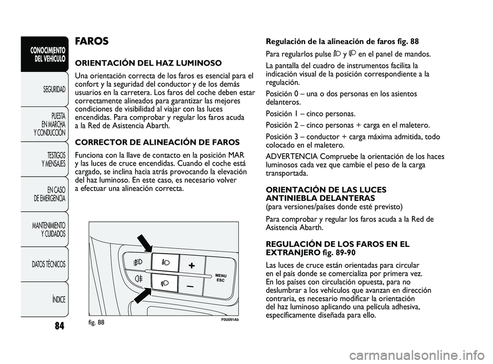 Abarth Punto 2012  Manual de Empleo y Cuidado (in Spanish) 84
CONOCIMIENTO DEL VEHÍCULO
SEGURIDADPUEST
 A 
EN MARCHA 
Y CONDUCCIÓN
TESTIGOS 
Y MENSAJES
EN CASO 
DE EMERGENCIA
MANTENIMIENTO  Y CUIDADOS
DATOS TÉCNICOS
ÍNDICE
F0U091Abfig. 88
Regulación de l