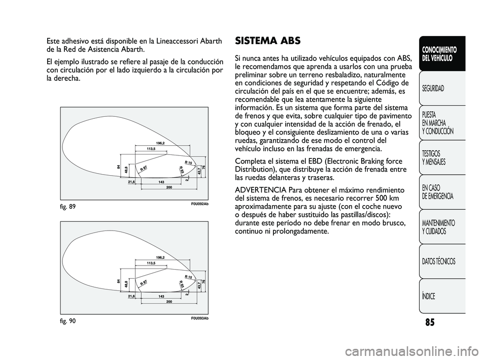Abarth Punto 2012 Manual de Empleo y Cuidado (in Spanish) 85
CONOCIMIENTO
DEL VEHÍCULO
SEGURIDAD
PUEST
A
EN MARCHA
Y CONDUCCIÓN
TESTIGOS
Y MENSAJES
EN CASO
DE EMERGENCIA
MANTENIMIENTO
Y CUIDADOS
DATOS TÉCNICOS
ÍNDICE
Este adhesivo está disponible Abarth Punto 2012 Manual de Empleo y Cuidado (in Spanish) 85
CONOCIMIENTO
DEL VEHÍCULO
SEGURIDAD
PUEST
A
EN MARCHA
Y CONDUCCIÓN
TESTIGOS
Y MENSAJES
EN CASO
DE EMERGENCIA
MANTENIMIENTO
Y CUIDADOS
DATOS TÉCNICOS
ÍNDICE
Este adhesivo está disponible