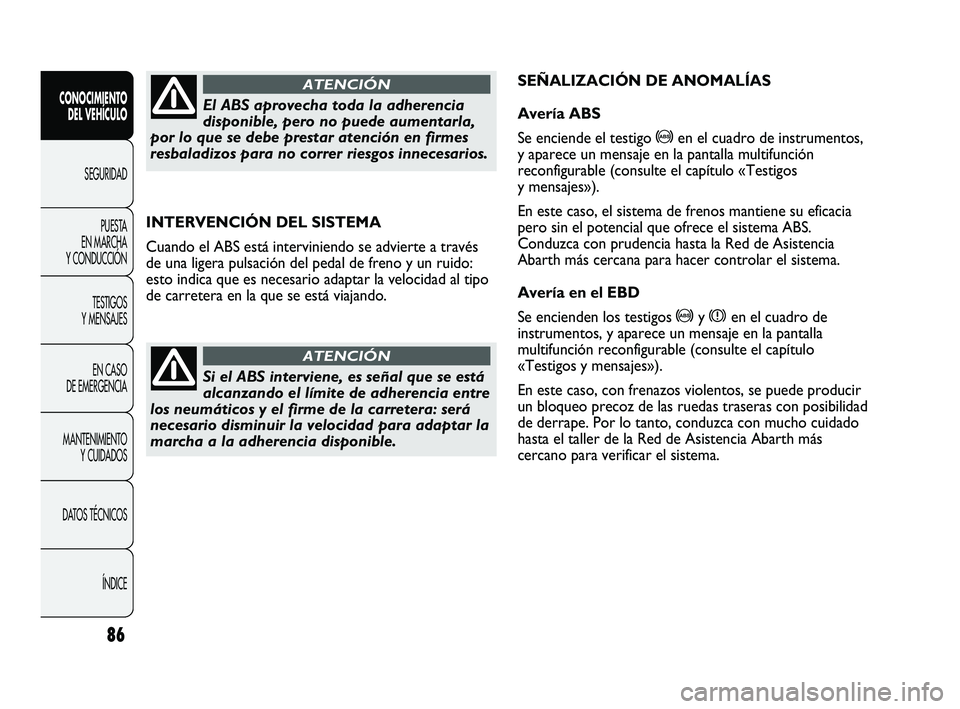 Abarth Punto 2012 Manual de Empleo y Cuidado (in Spanish) 86
CONOCIMIENTO DEL VEHÍCULO
SEGURIDADPUEST
A
EN MARCHA
Y CONDUCCIÓN
TESTIGOS
Y MENSAJES
EN CASO
DE EMERGENCIA
MANTENIMIENTO Y CUIDADOS
DATOS TÉCNICOS
ÍNDICE
INTERVENCIÓN DEL SISTEMA
Cuando Abarth Punto 2012 Manual de Empleo y Cuidado (in Spanish) 86
CONOCIMIENTO DEL VEHÍCULO
SEGURIDADPUEST
A
EN MARCHA
Y CONDUCCIÓN
TESTIGOS
Y MENSAJES
EN CASO
DE EMERGENCIA
MANTENIMIENTO Y CUIDADOS
DATOS TÉCNICOS
ÍNDICE
INTERVENCIÓN DEL SISTEMA
Cuando