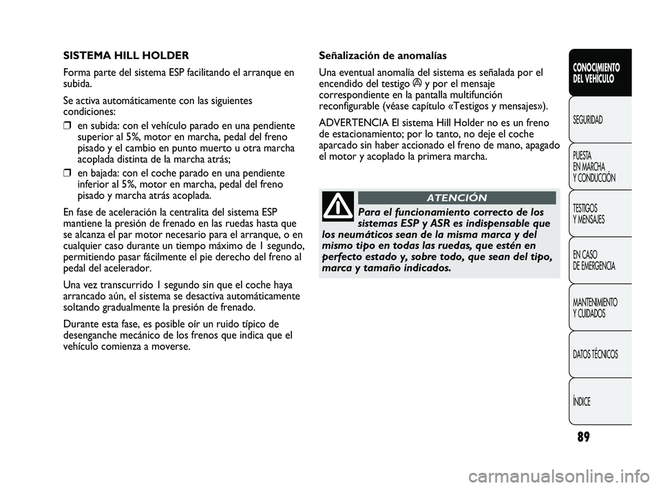 Abarth Punto 2012 Manual de Empleo y Cuidado (in Spanish) 89
CONOCIMIENTO
DEL VEHÍCULO
SEGURIDAD
PUEST
A
EN MARCHA
Y CONDUCCIÓN
TESTIGOS
Y MENSAJES
EN CASO
DE EMERGENCIA
MANTENIMIENTO
Y CUIDADOS
DATOS TÉCNICOS
ÍNDICE
SISTEMA HILL HOLDER
Forma par Abarth Punto 2012 Manual de Empleo y Cuidado (in Spanish) 89
CONOCIMIENTO
DEL VEHÍCULO
SEGURIDAD
PUEST
A
EN MARCHA
Y CONDUCCIÓN
TESTIGOS
Y MENSAJES
EN CASO
DE EMERGENCIA
MANTENIMIENTO
Y CUIDADOS
DATOS TÉCNICOS
ÍNDICE
SISTEMA HILL HOLDER
Forma par