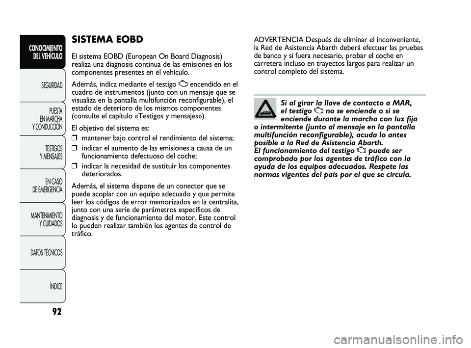 Abarth Punto 2012 Manual de Empleo y Cuidado (in Spanish) 92
CONOCIMIENTO DEL VEHÍCULO
SEGURIDADPUEST
A
EN MARCHA
Y CONDUCCIÓN
TESTIGOS
Y MENSAJES
EN CASO
DE EMERGENCIA
MANTENIMIENTO Y CUIDADOS
DATOS TÉCNICOS
ÍNDICE
SISTEMA EOBD
El sistema EOBD (Eu Abarth Punto 2012 Manual de Empleo y Cuidado (in Spanish) 92
CONOCIMIENTO DEL VEHÍCULO
SEGURIDADPUEST
A
EN MARCHA
Y CONDUCCIÓN
TESTIGOS
Y MENSAJES
EN CASO
DE EMERGENCIA
MANTENIMIENTO Y CUIDADOS
DATOS TÉCNICOS
ÍNDICE
SISTEMA EOBD
El sistema EOBD (Eu