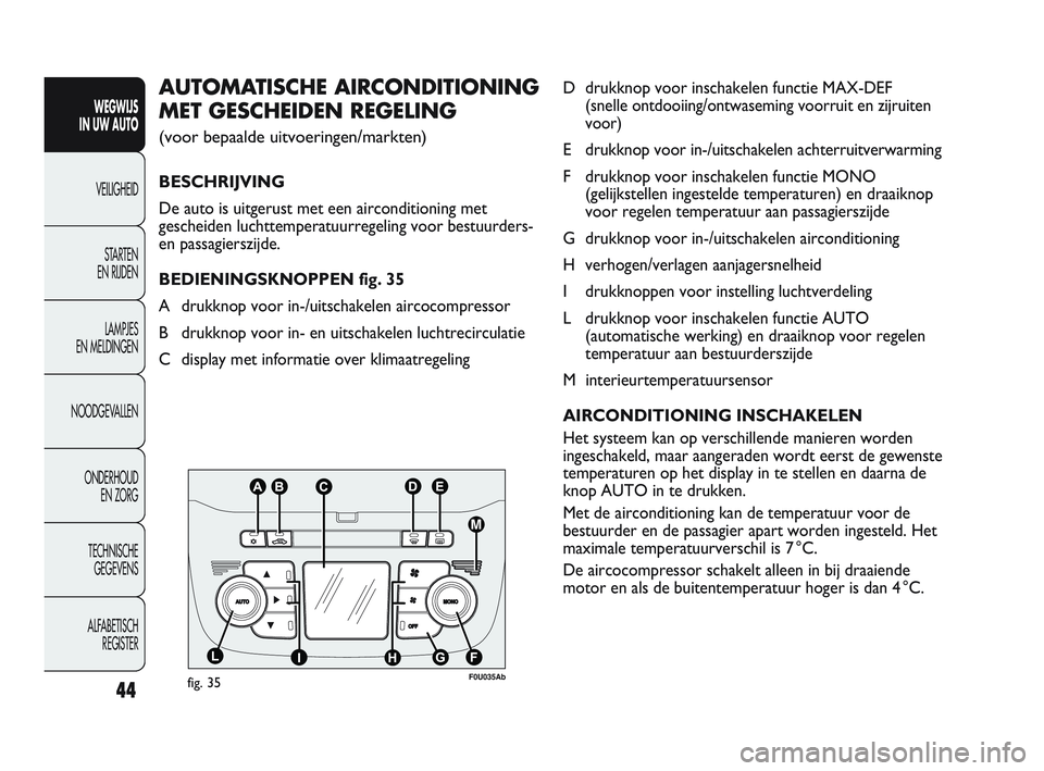 Abarth Punto 2012  Instructieboek (in Dutch) 44
WEGWIJS 
IN UW AUTO
VEILIGHEID
ST
 ARTEN 
EN RIJDEN
LAMPJES 
EN MELDINGEN
NOODGEVALLEN
ONDERHOUD  EN ZORG
TECHNISCHE  GEGEVENS
ALFABETISCH  REGISTER
D drukknop voor inschakelen functie MAX-DEF 
(sn