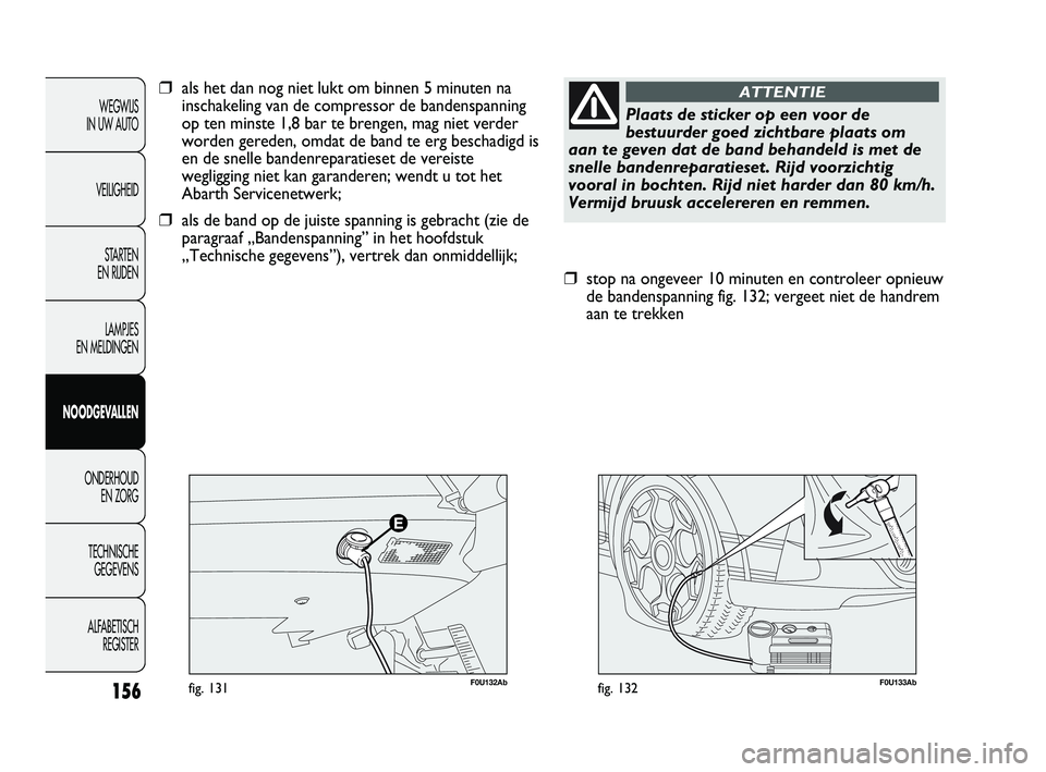 Abarth Punto 2014  Instructieboek (in Dutch) 156
WEGWIJS
IN UW AUTO
VEILIGHEID
STARTEN 
EN RIJDEN
LAMPJES
EN MELDINGEN
NOODGEVALLEN
ONDERHOUD
EN ZORG
TECHNISCHE
GEGEVENS
ALFABETISCH 
REGISTER
F0U133Abfig. 132
❒stop na ongeveer 10 minuten en co