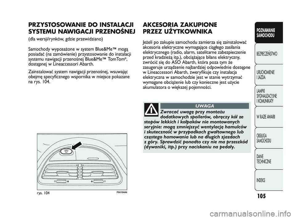 Abarth Punto 2012  Instrukcja obsługi (in Polish) 105
POZNAWANIE 
SAMOCHODU
BEZPIECZE
ŃSTWO
URUCHOMIENIE 
I JAZDA
LAMPKI 
SYGNALIZACYJNE 
I KOMUNIKATY
W RAZIE AWARII
OBS�UGA 
SAMOCHODU
DANE 
TECHNICZNE
INDEKS
F0U104Abrys. 104
PRZYSTOSOWANIE DO INSTA