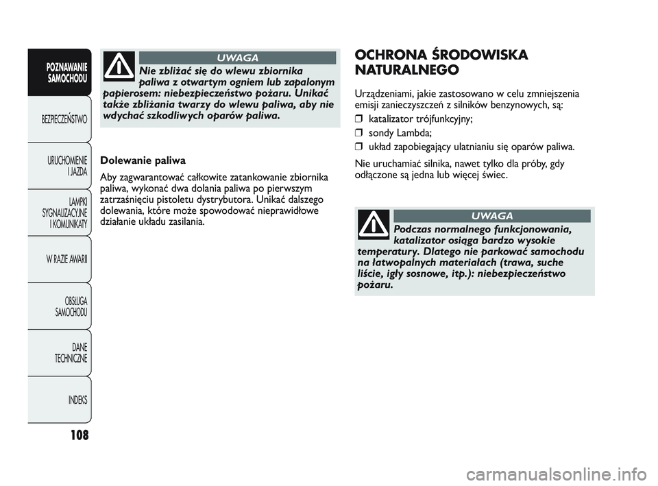 Abarth Punto 2012  Instrukcja obsługi (in Polish) 108
POZNAWANIESAMOCHODU
BEZPIECZE
ŃSTWO
URUCHOMIENIE I JAZDA
LAMPKI
SYGNALIZACYJNE I KOMUNIKATY
W RAZIE AWARII
OBS�UGA 
SAMOCHODU
DANE
TECHNICZNE
INDEKS
Dolewanie paliwa
Aby zagwarantować całkowite
