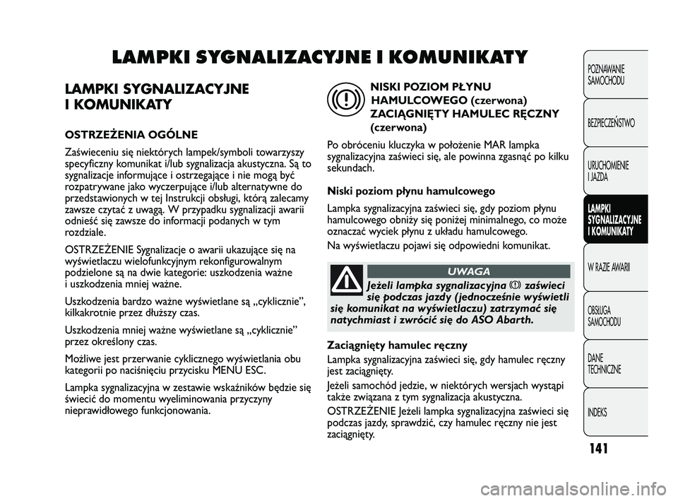 Abarth Punto 2012  Instrukcja obsługi (in Polish) 141
LAMPKI SYGNALIZACYJNE
I KOMUNIKATY
OSTRZEŻENIA OGÓLNE
Zaświeceniu się niektórych lampek/symboli towarzyszy
specyficzny komunikat i/lub sygnalizacja akustyczna. Są to
sygnalizacje informując