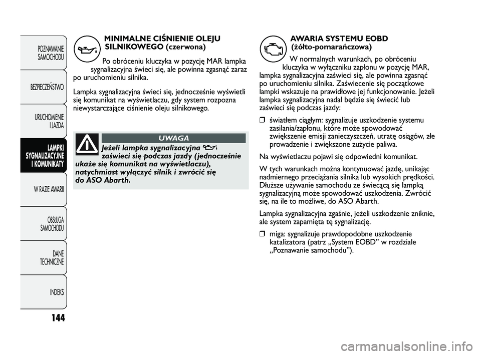 Abarth Punto 2012  Instrukcja obsługi (in Polish) 144
POZNAWANIESAMOCHODU
BEZPIECZE
ŃSTWO
URUCHOMIENIE I JAZDA
LAMPKI
SYGNALIZACYJNE I KOMUNIKATY
W RAZIE AWARII
OBS�UGA 
SAMOCHODU
DANE
TECHNICZNE
INDEKS
MINIMALNE CIŚNIENIE OLEJUSILNIKOWEGO (czerwon