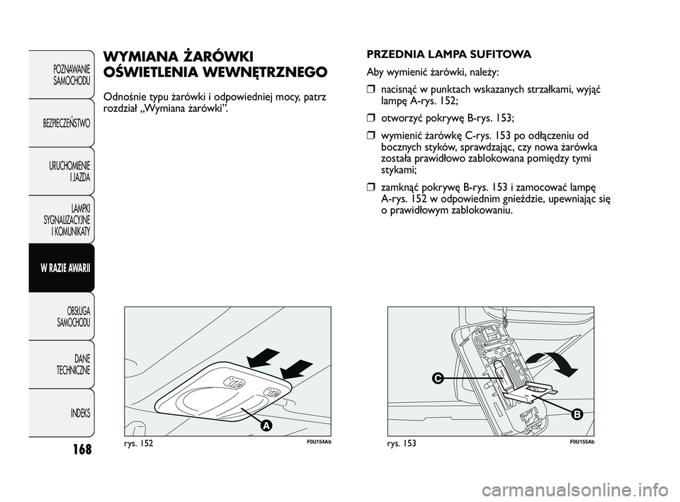 Abarth Punto 2012  Instrukcja obsługi (in Polish) 168
POZNAWANIESAMOCHODU
BEZPIECZE
ŃSTWO
URUCHOMIENIE I JAZDA
LAMPKI
SYGNALIZACYJNE I KOMUNIKATY
W RAZIE AWARII
OBS�UGA 
SAMOCHODU
DANE
TECHNICZNE
INDEKS
F0U154Abrys. 152
WYMIANA ŻARÓWKI
OŚWIETLENI