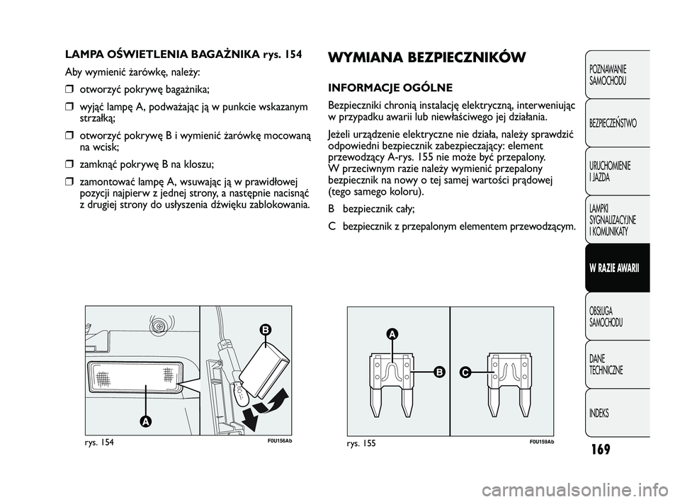 Abarth Punto 2012  Instrukcja obsługi (in Polish) 169
POZNAWANIE 
SAMOCHODU
BEZPIECZE
ŃSTWO
URUCHOMIENIE
I JAZDA
LAMPKI
SYGNALIZACYJNE
I KOMUNIKATY
W RAZIE AWARII
OBS�UGA 
SAMOCHODU
DANE 
TECHNICZNE
INDEKS
F0U156Abrys. 154
LAMPA O\bWIETLENIA BAGAŻN