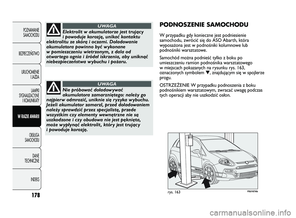 Abarth Punto 2012  Instrukcja obsługi (in Polish) 178
POZNAWANIESAMOCHODU
BEZPIECZE
ŃSTWO
URUCHOMIENIE I JAZDA
LAMPKI
SYGNALIZACYJNE I KOMUNIKATY
W RAZIE AWARII
OBS�UGA 
SAMOCHODU
DANE
TECHNICZNE
INDEKS
Elektrolit w akumulatorze jest trujący
i powo