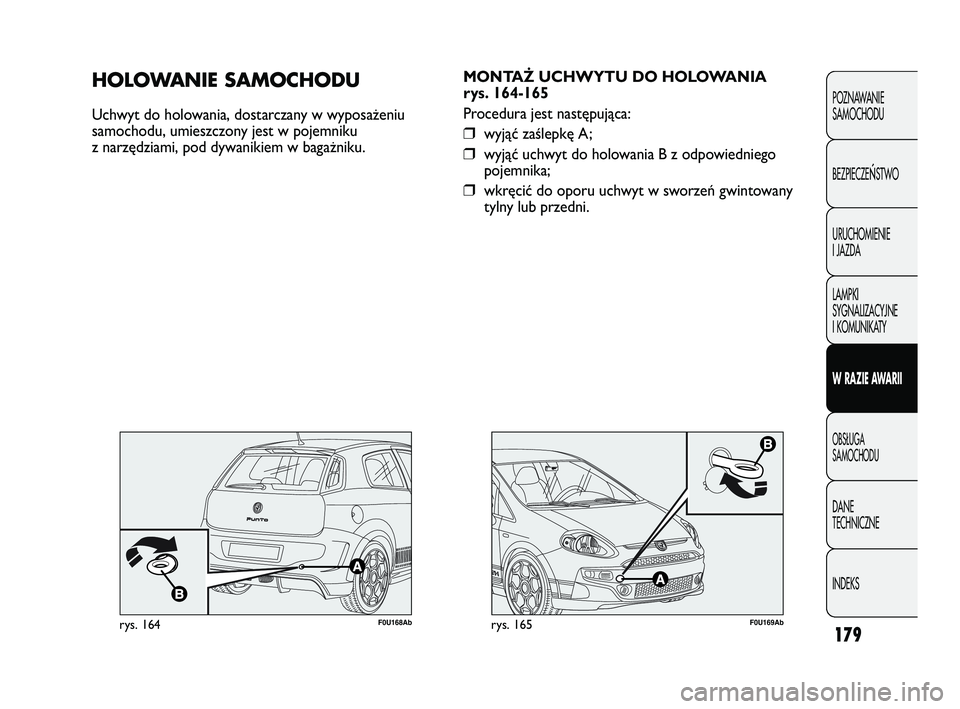 Abarth Punto 2012  Instrukcja obsługi (in Polish) 179
POZNAWANIE 
SAMOCHODU
BEZPIECZE
ŃSTWO
URUCHOMIENIE
I JAZDA
LAMPKI
SYGNALIZACYJNE
I KOMUNIKATY
W RAZIE AWARII
OBS�UGA 
SAMOCHODU
DANE 
TECHNICZNE
INDEKS
F0U169Abrys. 165
MONTAŻ UCHWYTU DO HOLOWAN