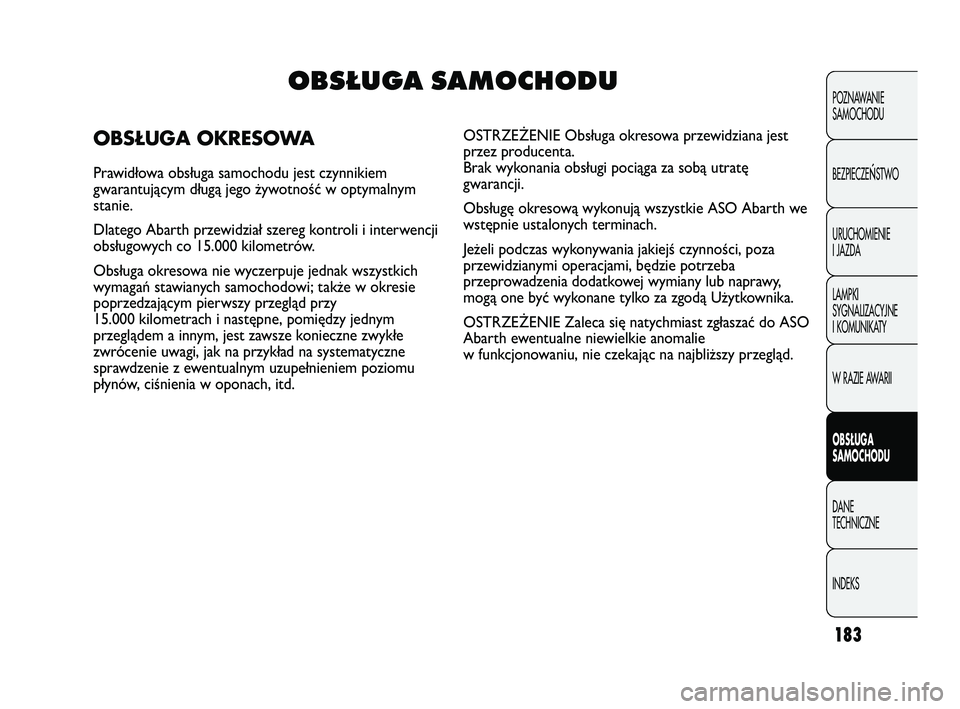 Abarth Punto 2012  Instrukcja obsługi (in Polish) 183
POZNAWANIE 
SAMOCHODU
BEZPIECZE
ŃSTWO
URUCHOMIENIE
I JAZDA
LAMPKI
SYGNALIZACYJNE
I KOMUNIKATY
W RAZIE AWARII
OBS�UGA 
SAMOCHODU
DANE 
TECHNICZNE
INDEKS
OBSŁUGA SAMOCHODU
OBSŁUGA OKRESOWA
Prawid