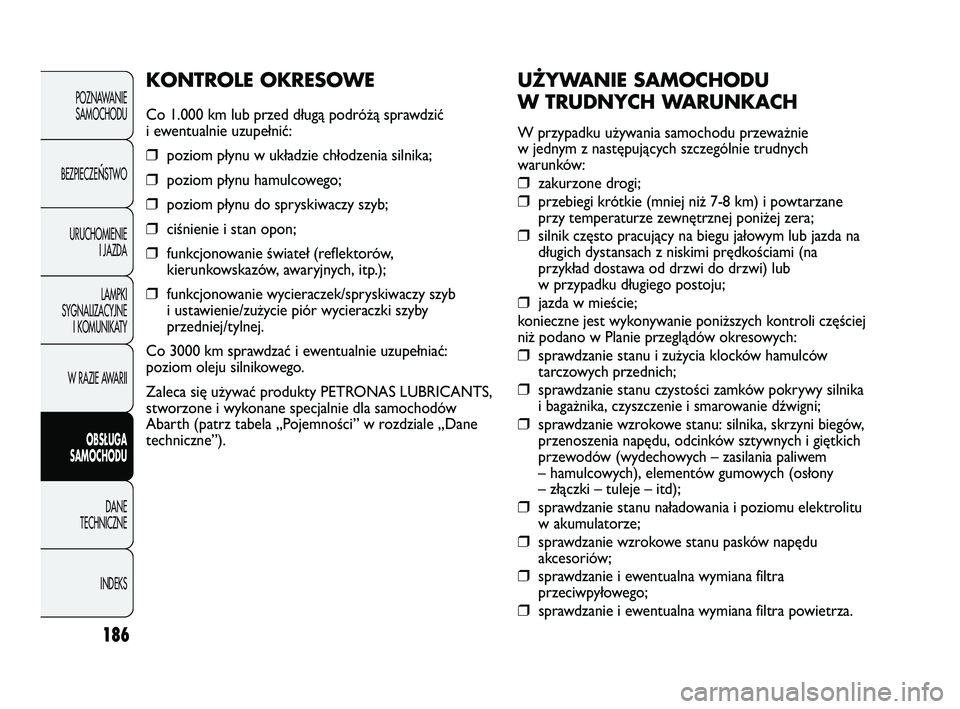 Abarth Punto 2012  Instrukcja obsługi (in Polish) 186
UŻYWANIE SAMOCHODU
W TRUDNYCH WARUNKACH 
W przypadku używania samochodu przeważnie
w jednym z następujących szczególnie trudnych
warunków:
❒zakurzone drogi;
❒przebiegi krótkie (mniej n