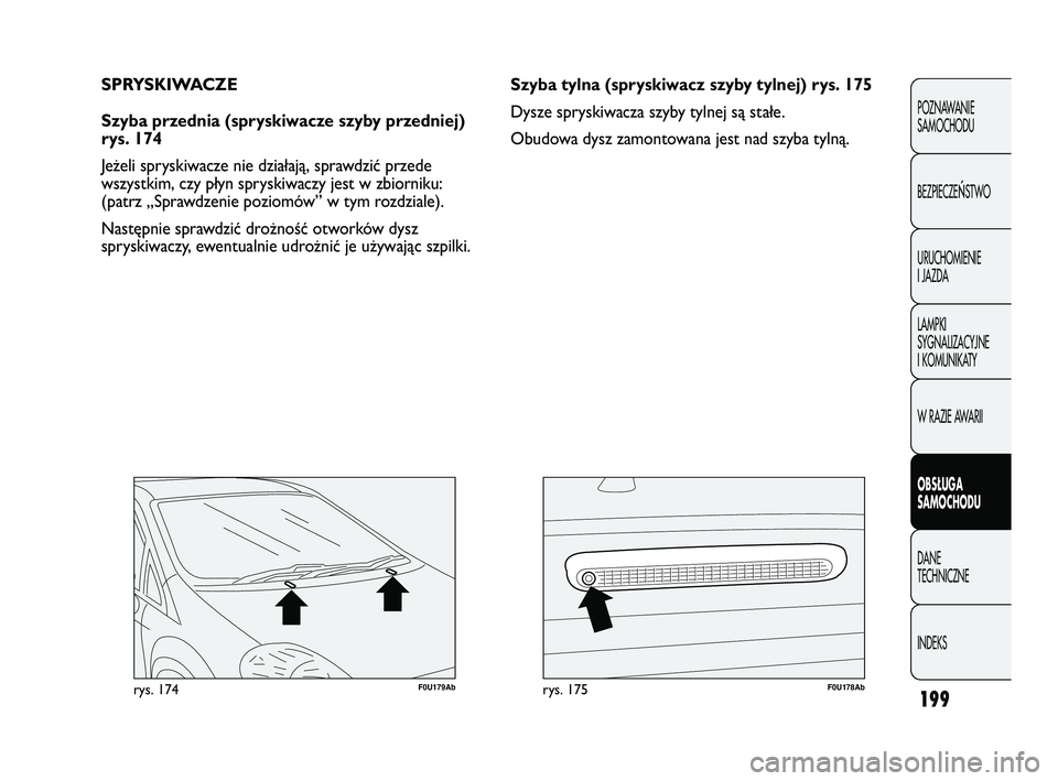 Abarth Punto 2012  Instrukcja obsługi (in Polish) 199
F0U179Abrys. 174F0U178Abrys. 175
Szyba tylna (spryskiwacz szyby tylnej) rys. 175
Dysze spryskiwacza szyby tylnej są stałe.
Obudowa dysz zamontowana jest nad szyba tylną.
SPRYSKIWACZE
Szyba prze
