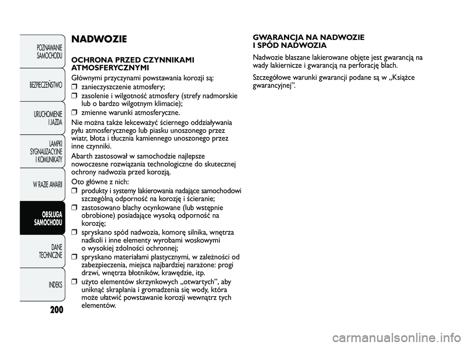 Abarth Punto 2012  Instrukcja obsługi (in Polish) 200
GWARANCJA NA NADWOZIE 
I SPÓD NADWOZIA
Nadwozie blaszane lakierowane objęte jest gwarancją na
wady lakiernicze i gwarancją na perforację blach.
Szczegółowe warunki gwarancji podane są w 