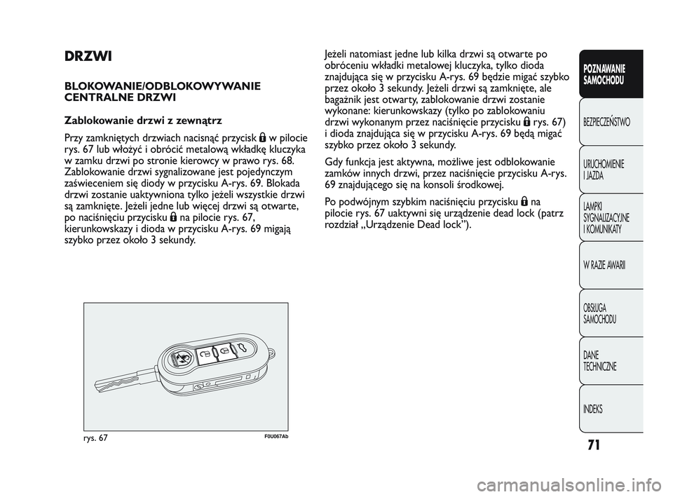 Abarth Punto 2012  Instrukcja obsługi (in Polish) 71
POZNAWANIE 
SAMOCHODU
BEZPIECZE
ŃSTWO
URUCHOMIENIE 
I JAZDA
LAMPKI 
SYGNALIZACYJNE 
I KOMUNIKATY
W RAZIE AWARII
OBS�UGA 
SAMOCHODU
DANE 
TECHNICZNE
INDEKS
DRZWI
BLOKOWANIE/ODBLOKOWYWANIE
CENTRALNE