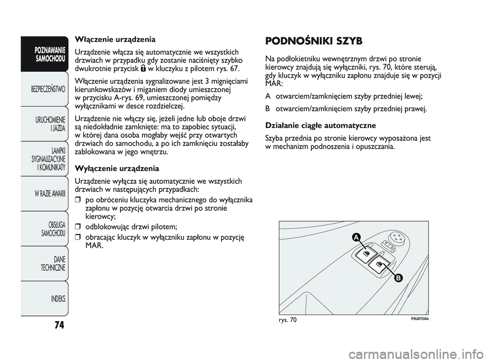 Abarth Punto 2012  Instrukcja obsługi (in Polish) Włączenie urządzenia
Urządzenie włącza się automatycznie we wszystkich
drzwiach w przypadku gdy zostanie naciśnięty szybko
dwukrotnie przycisk Áw kluczyku z pilotem rys. 67.
Włączenie urz