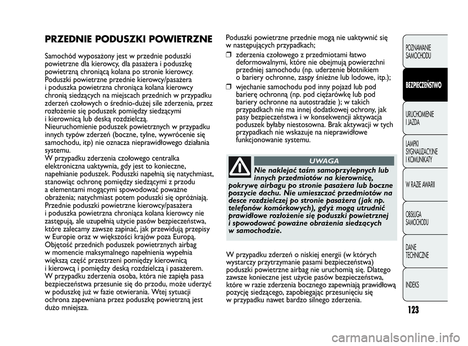 Abarth Punto 2013 Instrukcja obsługi (in Polish) 123
Poduszki powietrzne przednie mogą nie uaktywnić się
w następujących przypadkach;
❒zderzenia czołowego z przedmiotami łatwo
deformowalnymi, które nie obejmują powierzchni
przedniej samoc Abarth Punto 2013 Instrukcja obsługi (in Polish) 123
Poduszki powietrzne przednie mogą nie uaktywnić się
w następujących przypadkach;
❒zderzenia czołowego z przedmiotami łatwo
deformowalnymi, które nie obejmują powierzchni
przedniej samoc