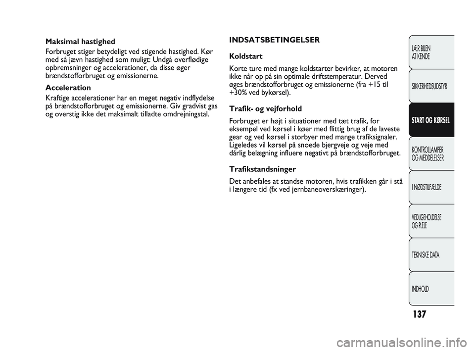 Abarth Punto 2015 Brugs- og vedligeholdelsesvejledning (in Danish) 137
LÆR BILEN
AT KENDE
SIKKERHEDSUDSTYR
START OG KØRSEL
KONTROLLAMPER
OG MEDDELELSER
I NØDSTILFÆLDE
VEDLIGEHOLDELSE
OG PLEJE
TEKNISKE DATA
INDHOLD
Maksimal hastighed
Forbruget stiger betydeligt v Abarth Punto 2015 Brugs- og vedligeholdelsesvejledning (in Danish) 137
LÆR BILEN
AT KENDE
SIKKERHEDSUDSTYR
START OG KØRSEL
KONTROLLAMPER
OG MEDDELELSER
I NØDSTILFÆLDE
VEDLIGEHOLDELSE
OG PLEJE
TEKNISKE DATA
INDHOLD
Maksimal hastighed
Forbruget stiger betydeligt v