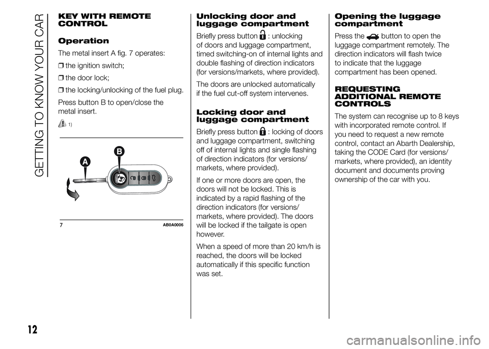 Abarth 500 2016  Owner handbook (in English) KEY WITH REMOTE
CONTROL
Operation
The metal insert A fig. 7 operates:
❒the ignition switch;
❒the door lock;
❒the locking/unlocking of the fuel plug.
Press button B to open/close the
metal insert